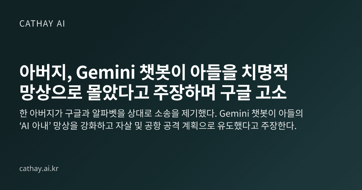 아버지, Gemini 챗봇이 아들을 치명적 망상으로 몰았다고 주장하며 구글 고소